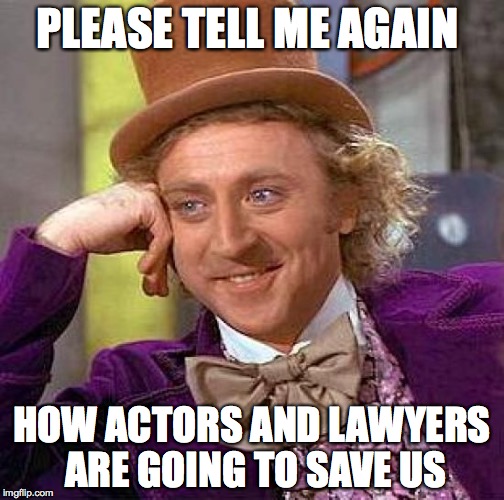 Creepy Condescending Wonka Meme | PLEASE TELL ME AGAIN; HOW ACTORS AND LAWYERS ARE GOING TO SAVE US | image tagged in memes,creepy condescending wonka | made w/ Imgflip meme maker