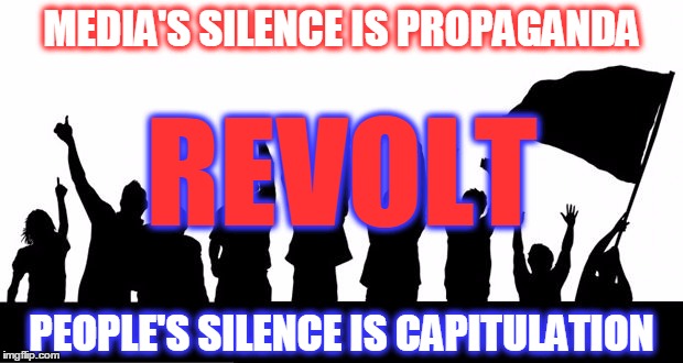 REVOLT | MEDIA'S SILENCE IS PROPAGANDA; REVOLT; PEOPLE'S SILENCE IS CAPITULATION | image tagged in protest,revolution,silence,propaganda,media,capitulation | made w/ Imgflip meme maker