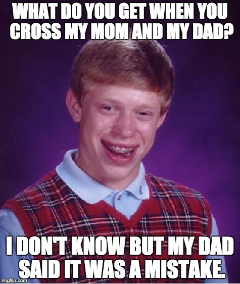 Bad Luck Brian | WHAT DO YOU GET WHEN YOU CROSS MY MOM AND MY DAD? I DON'T KNOW BUT MY DAD SAID IT WAS A MISTAKE. | image tagged in memes,bad luck brian | made w/ Imgflip meme maker