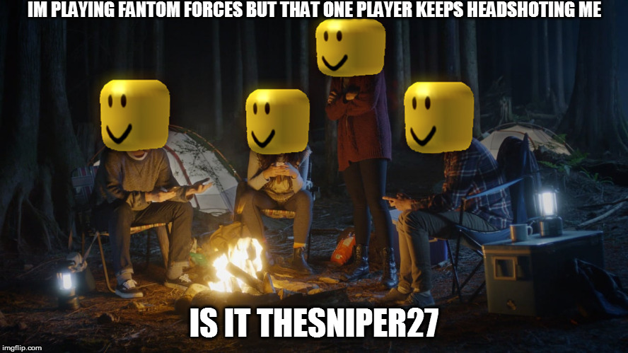 TheLegend27 |  IM PLAYING FANTOM FORCES BUT THAT ONE PLAYER KEEPS HEADSHOTING ME; IS IT THESNIPER27 | image tagged in thelegend27 | made w/ Imgflip meme maker
