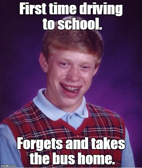 Bad Luck Brian Meme | First time driving to school. Forgets and takes the bus home. | image tagged in memes,bad luck brian | made w/ Imgflip meme maker