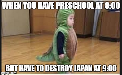 WHEN YOU HAVE PRESCHOOL AT 8:00; BUT HAVE TO DESTROY JAPAN AT 9:00 | image tagged in funny,memes,lol,toddler | made w/ Imgflip meme maker