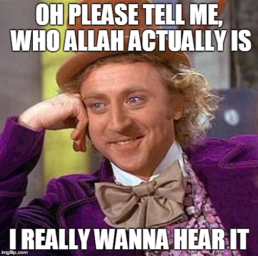 Creepy Condescending Wonka | OH PLEASE TELL ME, WHO ALLAH ACTUALLY IS; I REALLY WANNA HEAR IT | image tagged in memes,creepy condescending wonka | made w/ Imgflip meme maker