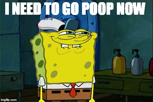 Don't You Squidward Meme | I NEED TO GO POOP NOW | image tagged in memes,dont you squidward | made w/ Imgflip meme maker