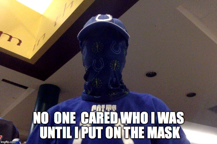 "No, YOU hold it straight this time!" | NO  ONE  CARED WHO I WAS UNTIL I PUT ON THE MASK | image tagged in no one cared who i was,memes,funny,no one cares,nfl,colts | made w/ Imgflip meme maker
