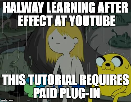 Life Sucks | HALWAY LEARNING AFTER EFFECT AT YOUTUBE; THIS TUTORIAL REQUIRES PAID PLUG-IN | image tagged in memes,life sucks | made w/ Imgflip meme maker