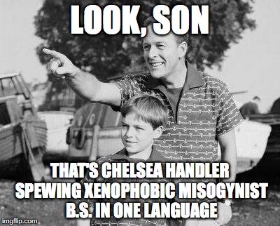 Look Son Meme | LOOK, SON; THAT'S CHELSEA HANDLER SPEWING XENOPHOBIC MISOGYNIST B.S. IN ONE LANGUAGE | image tagged in memes,look son | made w/ Imgflip meme maker