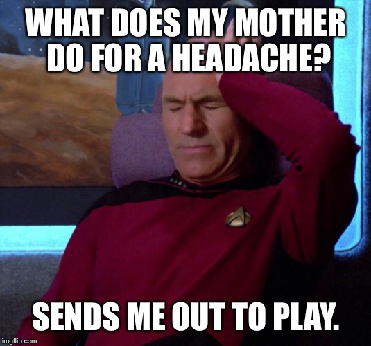 Play for the MLB, haha. | WHAT DOES MY MOTHER DO FOR A HEADACHE? SENDS ME OUT TO PLAY. | image tagged in picard headache | made w/ Imgflip meme maker
