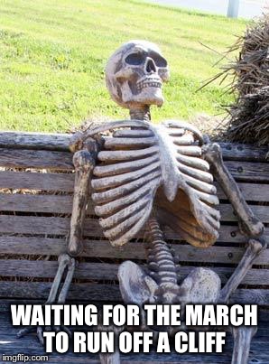 Waiting Skeleton | WAITING FOR THE MARCH TO RUN OFF A CLIFF | image tagged in memes,waiting skeleton | made w/ Imgflip meme maker