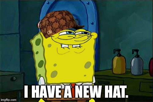 Don't You Squidward | I HAVE A NEW HAT. | image tagged in memes,dont you squidward,scumbag | made w/ Imgflip meme maker