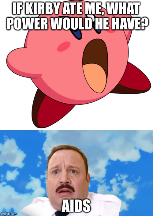 Kirby | IF KIRBY ATE ME, WHAT POWER WOULD HE HAVE? AIDS | image tagged in kirby | made w/ Imgflip meme maker