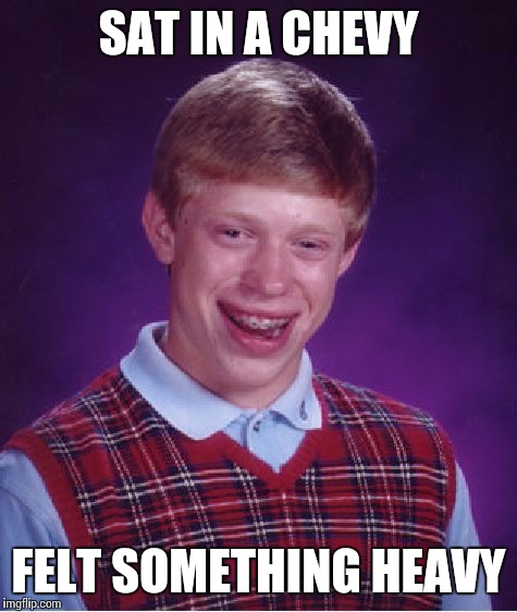 Diarrhea, Diarrhea | SAT IN A CHEVY; FELT SOMETHING HEAVY | image tagged in memes,bad luck brian | made w/ Imgflip meme maker