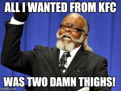Insert Potential Trigger Warning Here | ALL I WANTED FROM KFC; WAS TWO DAMN THIGHS! | image tagged in memes,too damn high,nsfw | made w/ Imgflip meme maker