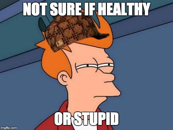 Futurama Fry Meme | NOT SURE IF HEALTHY OR STUPID | image tagged in memes,futurama fry,scumbag | made w/ Imgflip meme maker