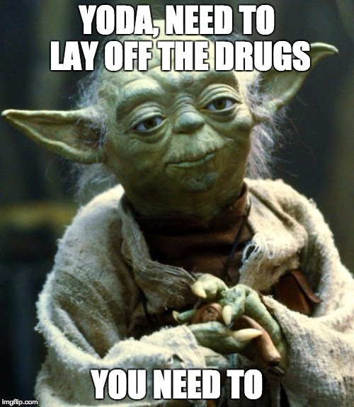 Star Wars Yoda | YODA, NEED TO LAY OFF THE DRUGS; YOU NEED TO | image tagged in memes,star wars yoda | made w/ Imgflip meme maker