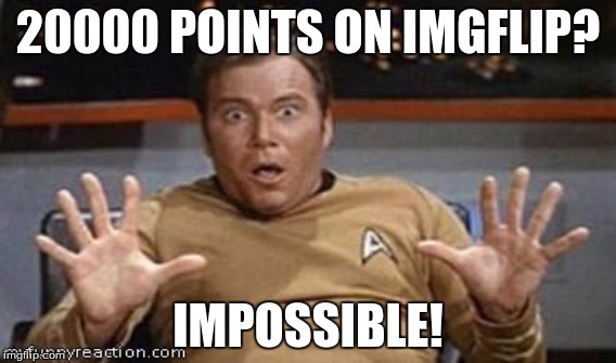 Thank you guys so much for 20000 points! | 20000 POINTS ON IMGFLIP? IMPOSSIBLE! | image tagged in captain kirk,20000 points,thanks,bob marley,memes,imgflip | made w/ Imgflip meme maker