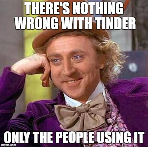 Creepy Condescending Wonka Meme | THERE'S NOTHING WRONG WITH TINDER ONLY THE PEOPLE USING IT | image tagged in memes,creepy condescending wonka | made w/ Imgflip meme maker