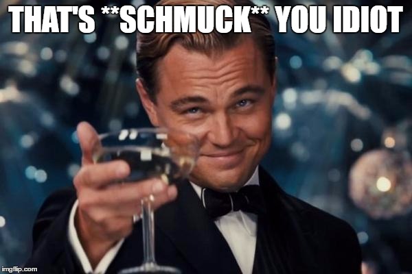 Leonardo Dicaprio Cheers Meme | THAT'S **SCHMUCK** YOU IDIOT | image tagged in memes,leonardo dicaprio cheers | made w/ Imgflip meme maker