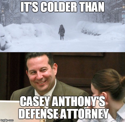 How cold is it??? | IT'S COLDER THAN; CASEY ANTHONY'S DEFENSE ATTORNEY | image tagged in casey anthony,cold weather,cold,snowstorm,derisive logic | made w/ Imgflip meme maker
