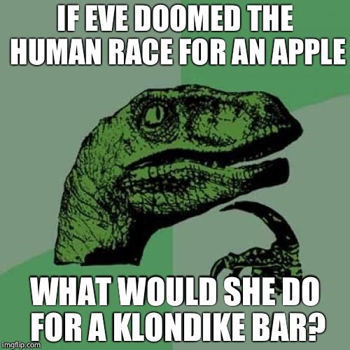 Philosoraptor | IF EVE DOOMED THE HUMAN RACE FOR AN APPLE; WHAT WOULD SHE DO FOR A KLONDIKE BAR? | image tagged in memes,philosoraptor | made w/ Imgflip meme maker