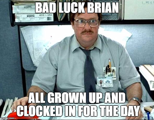 I Was Told There Would Be | BAD LUCK BRIAN; ALL GROWN UP AND CLOCKED IN FOR THE DAY | image tagged in memes,i was told there would be | made w/ Imgflip meme maker