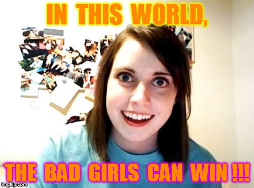 Overly Attached Girlfriend | IN  THIS  WORLD, THE  BAD  GIRLS  CAN  WIN !!! | image tagged in memes,overly attached girlfriend | made w/ Imgflip meme maker