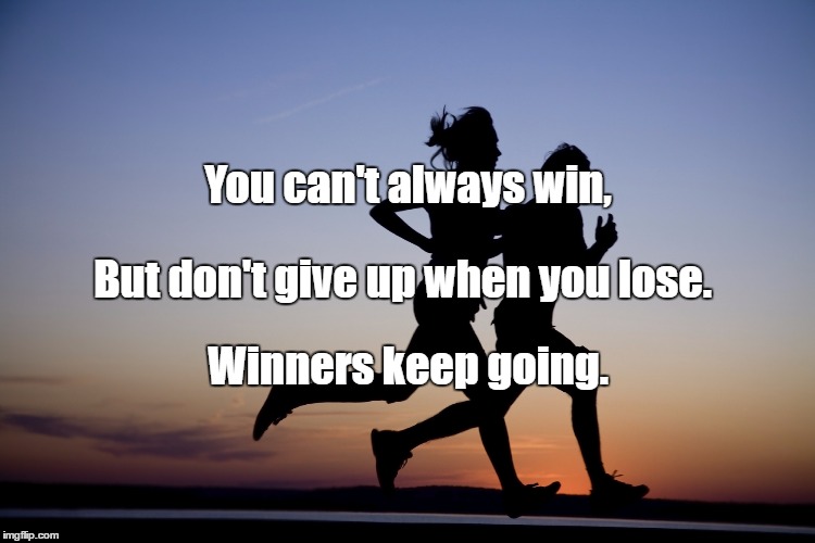 runners | You can't always win, But don't give up when you lose. Winners keep going. | image tagged in runners | made w/ Imgflip meme maker