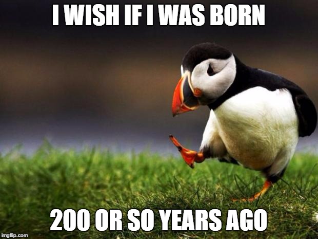 Unpopular Opinion Puffin Meme | I WISH IF I WAS BORN; 200 OR SO YEARS AGO | image tagged in memes,unpopular opinion puffin,middle age,born,long time | made w/ Imgflip meme maker
