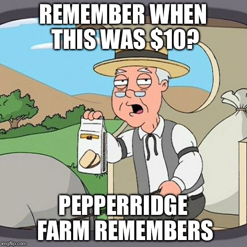 Pepperidge Farm Remembers Meme | REMEMBER WHEN THIS WAS $10? PEPPERRIDGE FARM REMEMBERS | image tagged in memes,pepperidge farm remembers | made w/ Imgflip meme maker