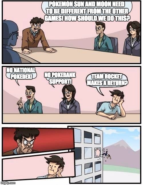 Gamefreak Meeting | POKEMON SUN AND MOON NEED TO BE DIFFERENT FROM THE OTHER GAMES! HOW SHOULD WE DO THIS? NO NATIONAL POKEDEX! NO POKEBANK SUPPORT! TEAM ROCKET MAKES A RETURN? | image tagged in memes,boardroom meeting suggestion,pokemon,pokemon sun and moon | made w/ Imgflip meme maker