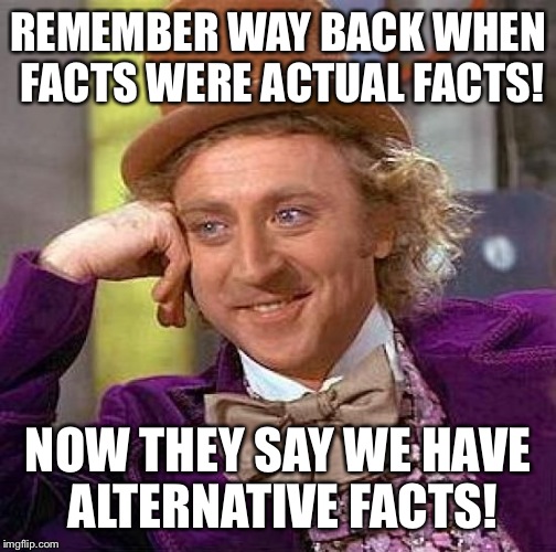 Creepy Condescending Wonka Meme | REMEMBER WAY BACK WHEN FACTS WERE ACTUAL FACTS! NOW THEY SAY WE HAVE ALTERNATIVE FACTS! | image tagged in memes,creepy condescending wonka | made w/ Imgflip meme maker