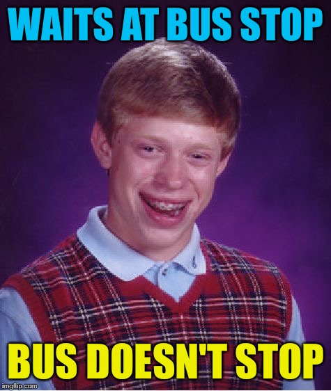 Bad Luck Brian Meme | WAITS AT BUS STOP; BUS DOESN'T STOP | image tagged in memes,bad luck brian | made w/ Imgflip meme maker