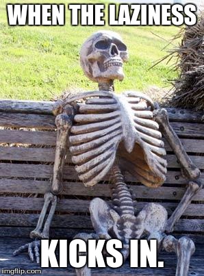 Waiting Skeleton | WHEN THE LAZINESS; KICKS IN. | image tagged in memes,waiting skeleton | made w/ Imgflip meme maker