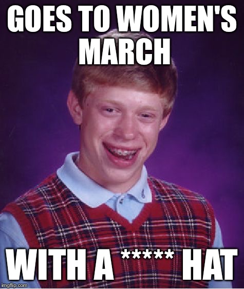 Bad Luck Brian Meme | GOES TO WOMEN'S MARCH WITH A ***** HAT | image tagged in memes,bad luck brian | made w/ Imgflip meme maker