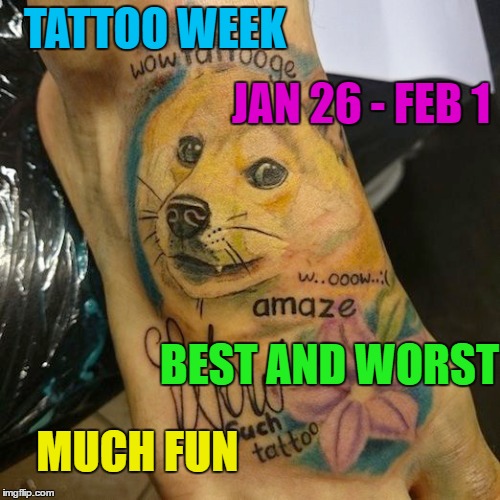 Tattoo week - Jan 26 to Feb 1. The good, the bad and the "oh my God what were they thinking?" | TATTOO WEEK; JAN 26 - FEB 1; BEST AND WORST; MUCH FUN | image tagged in memes,tatttoo week,doge,tattoos,theme week | made w/ Imgflip meme maker