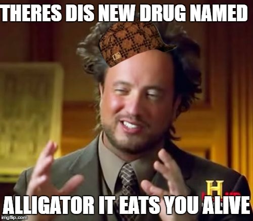 Ancient Aliens Meme | THERES DIS NEW DRUG NAMED; ALLIGATOR IT EATS YOU ALIVE | image tagged in memes,ancient aliens,scumbag | made w/ Imgflip meme maker