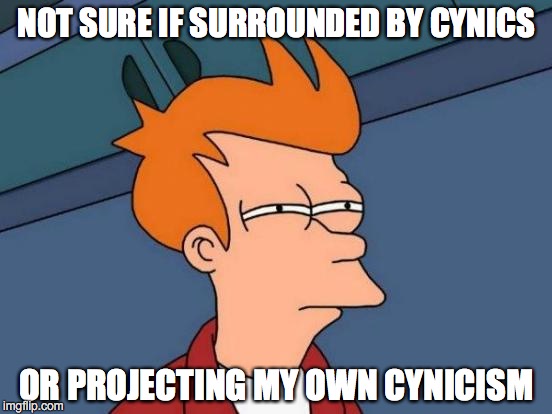 Futurama Fry | NOT SURE IF SURROUNDED BY CYNICS; OR PROJECTING MY OWN CYNICISM | image tagged in memes,futurama fry | made w/ Imgflip meme maker