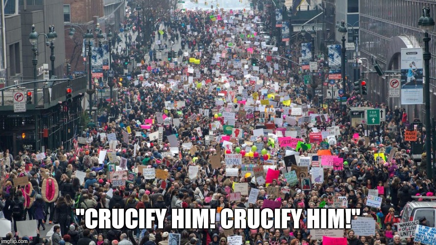 Women's march  | "CRUCIFY HIM! CRUCIFY HIM!" | image tagged in women's march | made w/ Imgflip meme maker