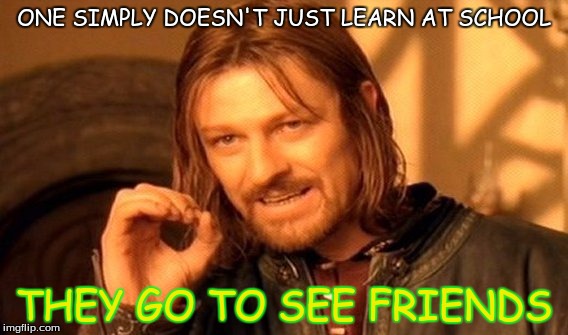 One Does Not Simply | ONE SIMPLY DOESN'T JUST LEARN AT SCHOOL; THEY GO TO SEE FRIENDS | image tagged in memes,one does not simply | made w/ Imgflip meme maker