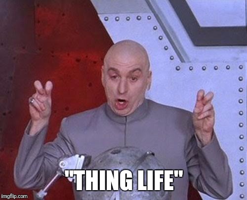 Dr Evil Laser Meme | "THING LIFE" | image tagged in memes,dr evil laser | made w/ Imgflip meme maker
