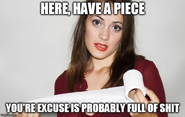 Butthurt bad?,,, | HERE, HAVE A PIECE; YOU'RE EXCUSE IS PROBABLY FULL OF SHIT | image tagged in memes,butthurt bad?   | made w/ Imgflip meme maker