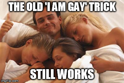 Foursome | THE OLD 'I AM GAY' TRICK; STILL WORKS | image tagged in foursome,memes | made w/ Imgflip meme maker