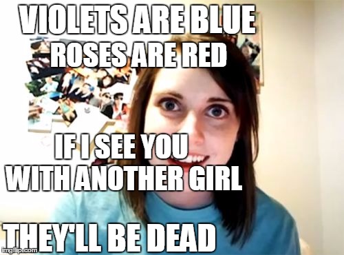 Overly Attached Girlfriend | VIOLETS ARE BLUE; ROSES ARE RED; IF I SEE YOU WITH ANOTHER GIRL; THEY'LL BE DEAD | image tagged in memes,overly attached girlfriend | made w/ Imgflip meme maker