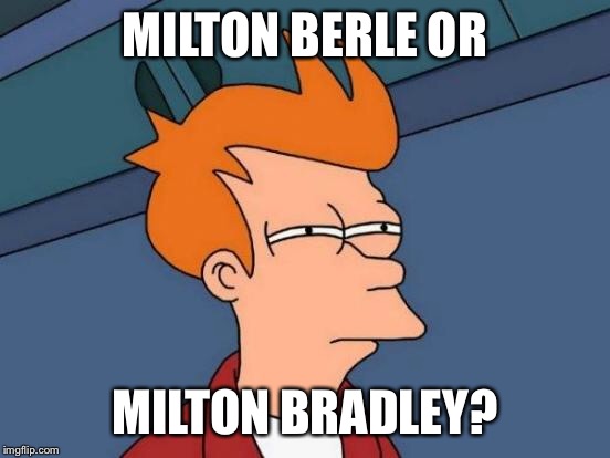 Futurama Fry Meme | MILTON BERLE OR MILTON BRADLEY? | image tagged in memes,futurama fry | made w/ Imgflip meme maker