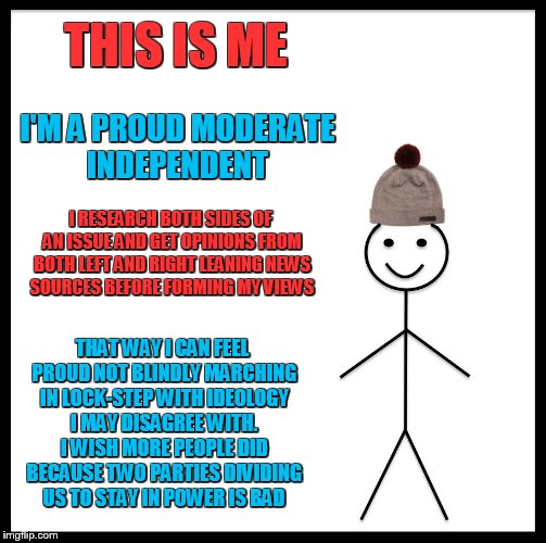 I just got tired of feeling like a pawn for either political party who's main goal is to divide and conquer to stay in power! | THIS IS ME; I'M A PROUD MODERATE INDEPENDENT; I RESEARCH BOTH SIDES OF AN ISSUE AND GET OPINIONS FROM BOTH LEFT AND RIGHT LEANING NEWS SOURCES BEFORE FORMING MY VIEWS; THAT WAY I CAN FEEL PROUD NOT BLINDLY MARCHING IN LOCK-STEP WITH IDEOLOGY I MAY DISAGREE WITH. I WISH MORE PEOPLE DID BECAUSE TWO PARTIES DIVIDING US TO STAY IN POWER IS BAD | image tagged in memes,be like bill,political meme,independence day | made w/ Imgflip meme maker