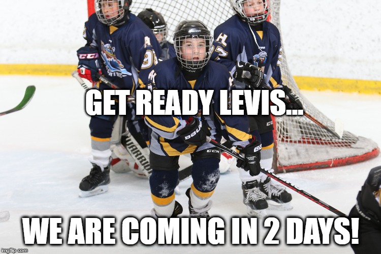 GET READY LEVIS... WE ARE COMING IN 2 DAYS! | image tagged in hockey | made w/ Imgflip meme maker