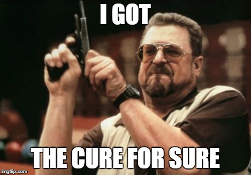 Am I The Only One Around Here Meme | I GOT THE CURE FOR SURE | image tagged in memes,am i the only one around here | made w/ Imgflip meme maker