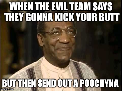 Smh | WHEN THE EVIL TEAM SAYS THEY GONNA KICK YOUR BUTT; BUT THEN SEND OUT A POOCHYNA | image tagged in smh | made w/ Imgflip meme maker