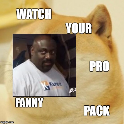 WATCH; YOUR; PRO; FANNY; PACK | image tagged in fannypack | made w/ Imgflip meme maker