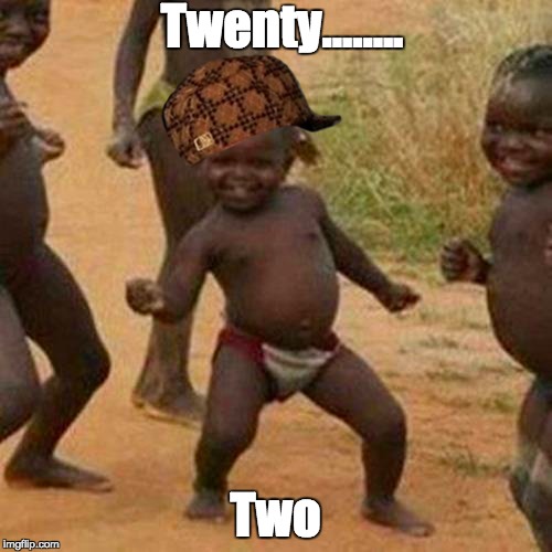 Twenty........ Two | image tagged in memes,third world success kid,scumbag | made w/ Imgflip meme maker